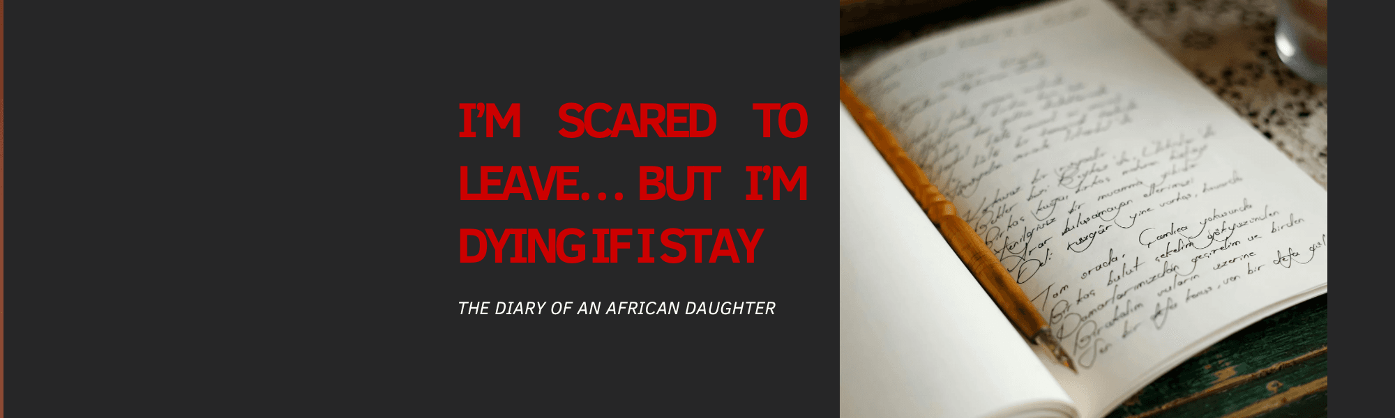 I’m Scared to Leave… But I’m Dying If I Stay : The Diary of an African Daughter
